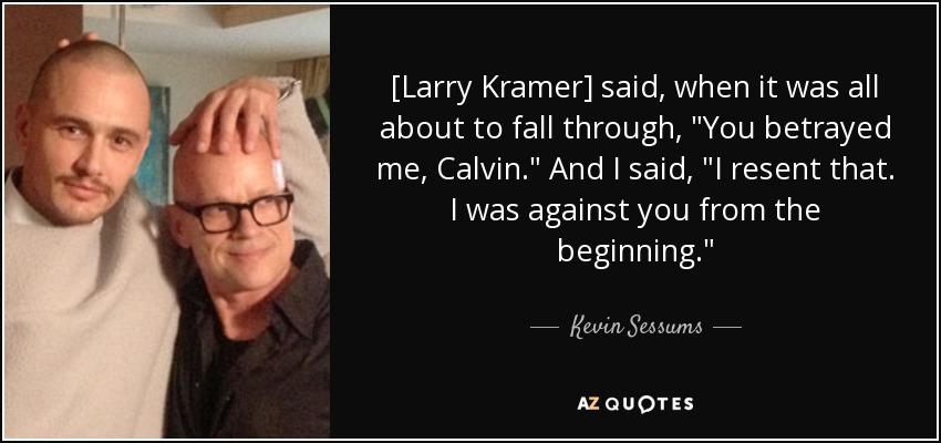 [Larry Kramer] said, when it was all about to fall through, 