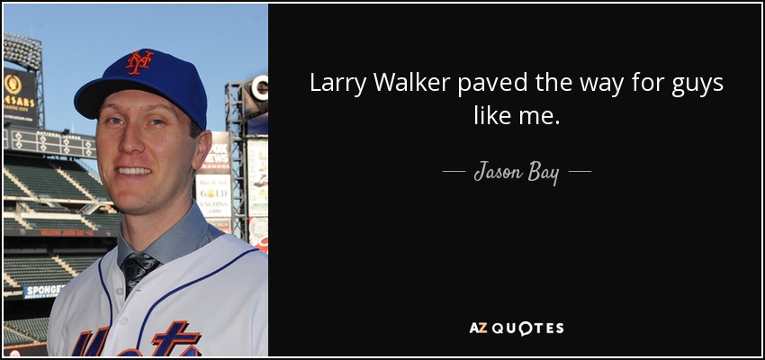 Larry Walker paved the way for guys like me. - Jason Bay