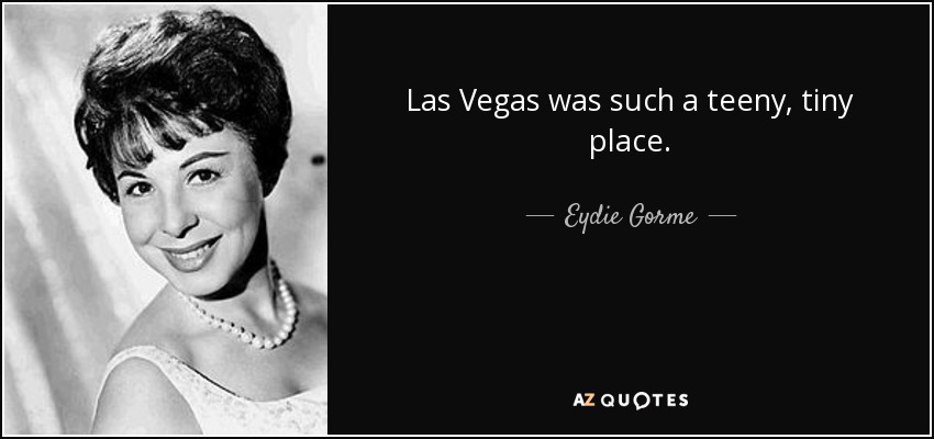 Las Vegas was such a teeny, tiny place. - Eydie Gorme