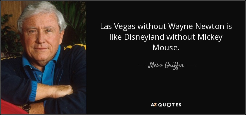 Las Vegas without Wayne Newton is like Disneyland without Mickey Mouse. - Merv Griffin
