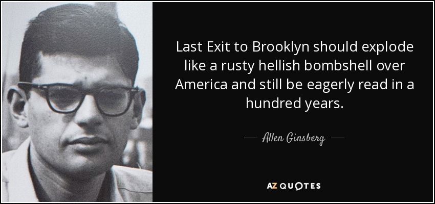Last Exit to Brooklyn should explode like a rusty hellish bombshell over America and still be eagerly read in a hundred years. - Allen Ginsberg