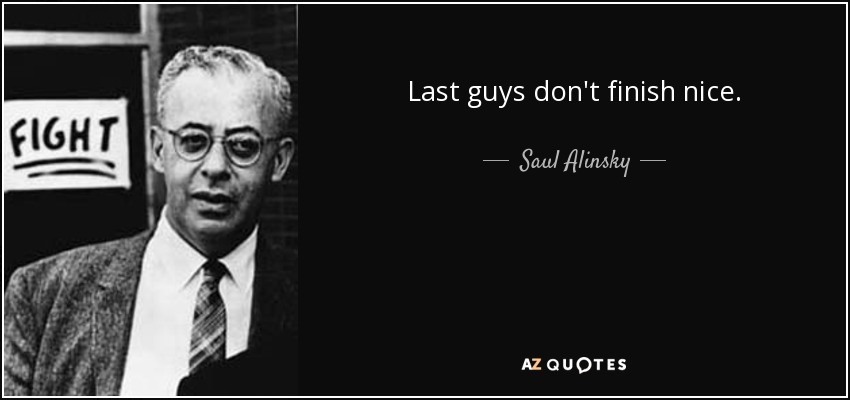 Last guys don't finish nice. - Saul Alinsky