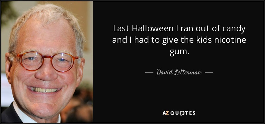 Last Halloween I ran out of candy and I had to give the kids nicotine gum. - David Letterman