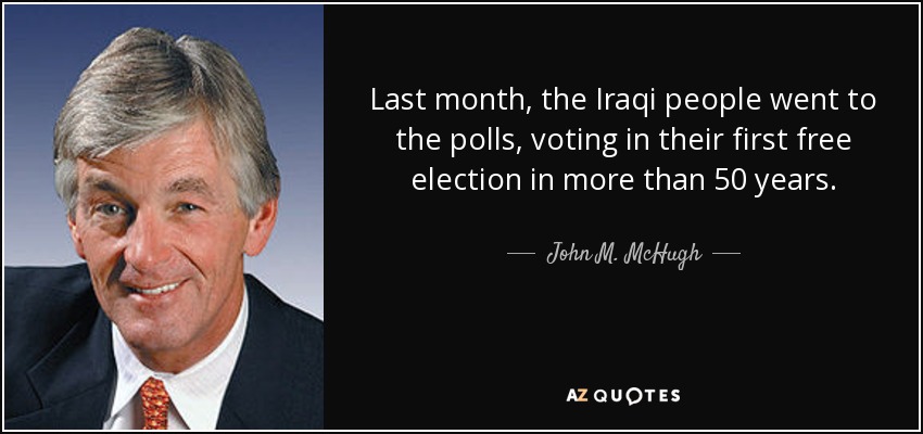 Last month, the Iraqi people went to the polls, voting in their first free election in more than 50 years. - John M. McHugh