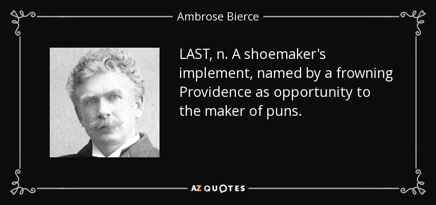 LAST, n. A shoemaker's implement, named by a frowning Providence as opportunity to the maker of puns. - Ambrose Bierce