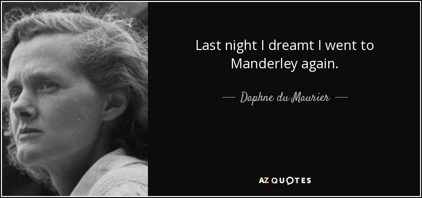 Last night I dreamt I went to Manderley again. - Daphne du Maurier