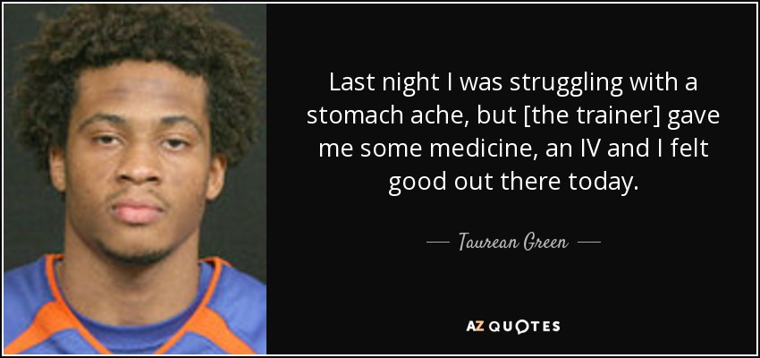 Last night I was struggling with a stomach ache, but [the trainer] gave me some medicine, an IV and I felt good out there today. - Taurean Green