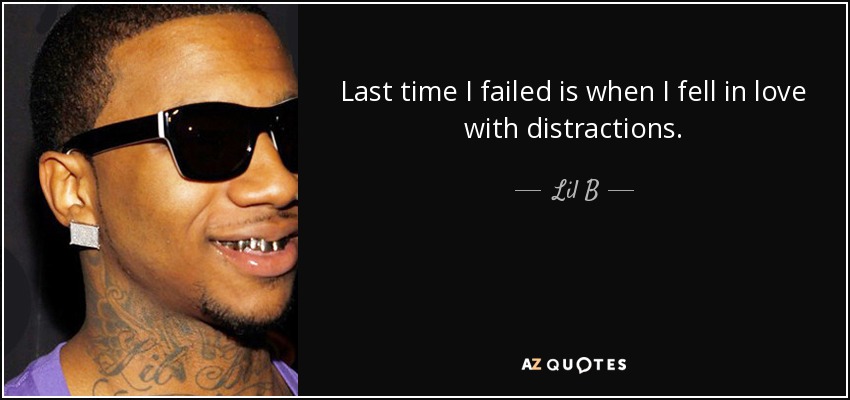 Last time I failed is when I fell in love with distractions. - Lil B