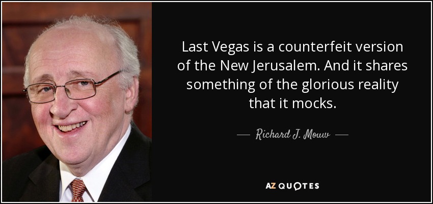 Last Vegas is a counterfeit version of the New Jerusalem. And it shares something of the glorious reality that it mocks. - Richard J. Mouw