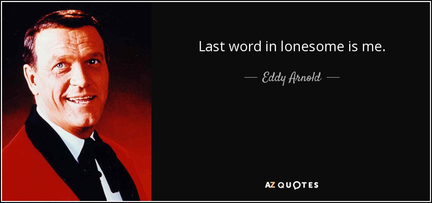 Last word in lonesome is me. - Eddy Arnold