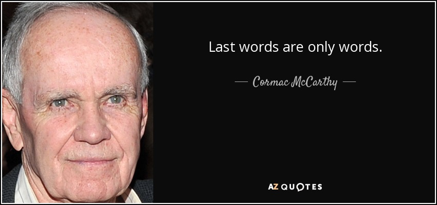 Last words are only words. - Cormac McCarthy
