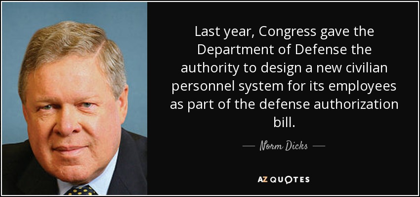Last year, Congress gave the Department of Defense the authority to design a new civilian personnel system for its employees as part of the defense authorization bill. - Norm Dicks
