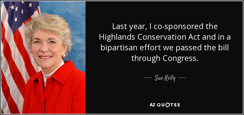 Last year, I co-sponsored the Highlands Conservation Act and in a bipartisan effort we passed the bill through Congress. - Sue Kelly