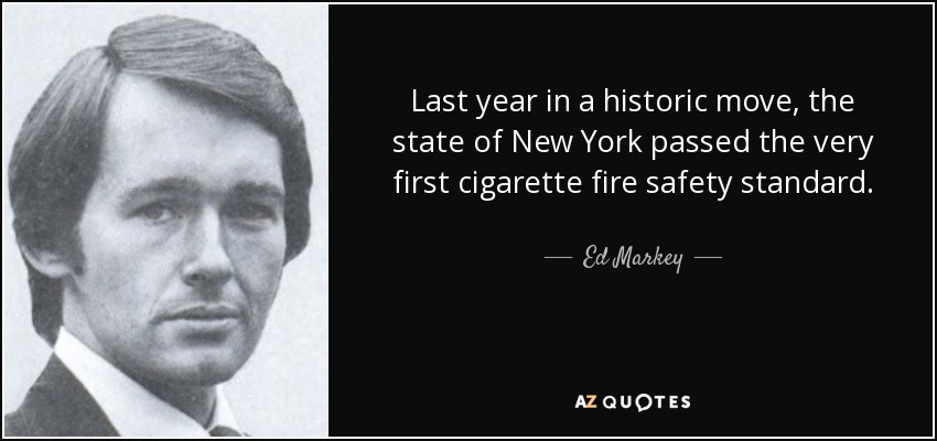 Last year in a historic move, the state of New York passed the very first cigarette fire safety standard. - Ed Markey