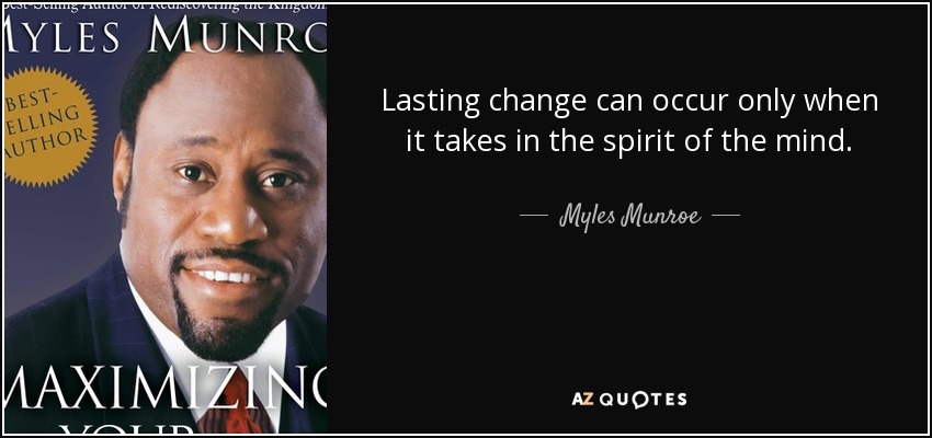 Lasting change can occur only when it takes in the spirit of the mind. - Myles Munroe