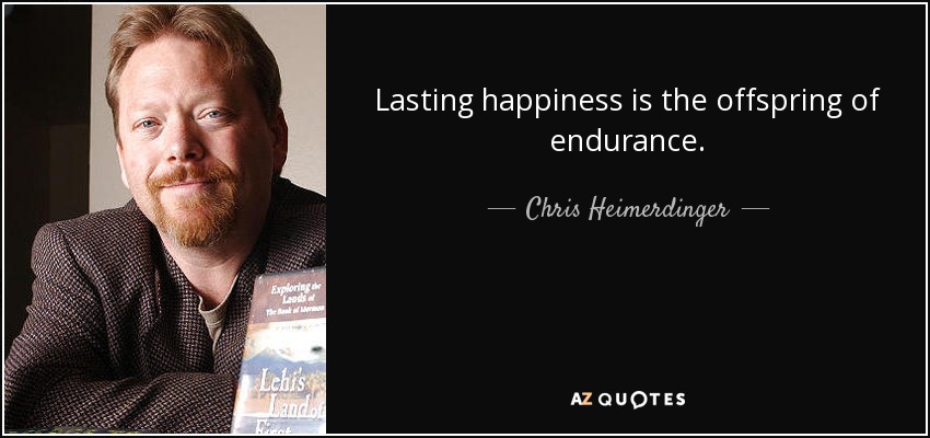 Lasting happiness is the offspring of endurance. - Chris Heimerdinger