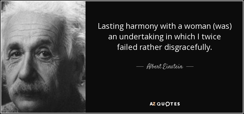 Lasting harmony with a woman (was) an undertaking in which I twice failed rather disgracefully. - Albert Einstein