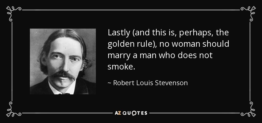 Lastly (and this is, perhaps, the golden rule), no woman should marry a man who does not smoke. - Robert Louis Stevenson