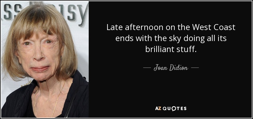 Late afternoon on the West Coast ends with the sky doing all its brilliant stuff. - Joan Didion