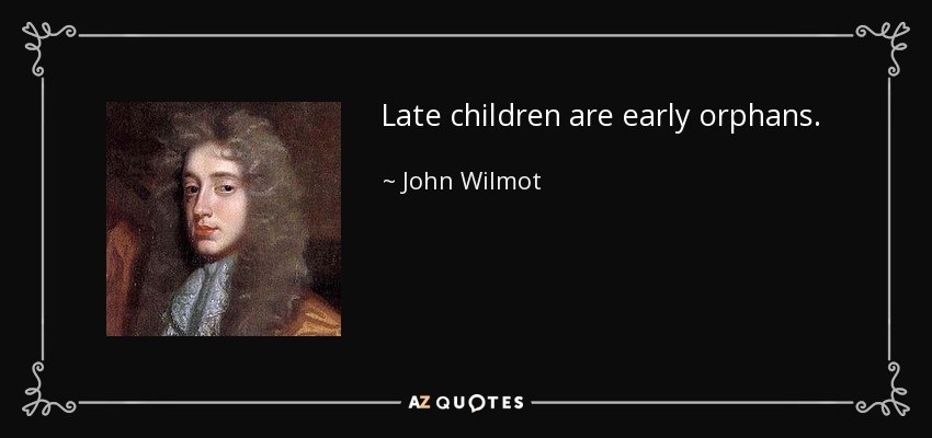 Late children are early orphans. - John Wilmot