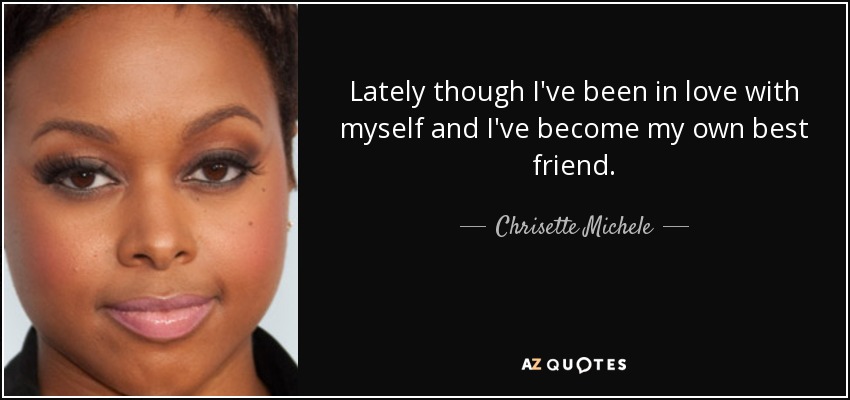Lately though I've been in love with myself and I've become my own best friend. - Chrisette Michele