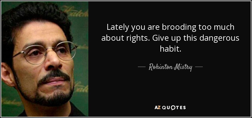 Lately you are brooding too much about rights. Give up this dangerous habit. - Rohinton Mistry