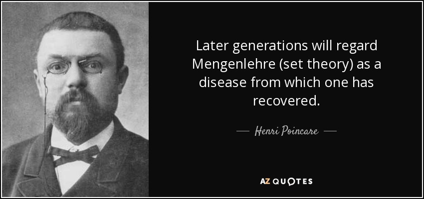 Later generations will regard Mengenlehre (set theory) as a disease from which one has recovered. - Henri Poincare