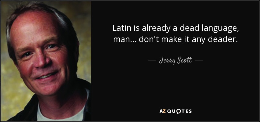 Latin is already a dead language, man... don't make it any deader. - Jerry Scott