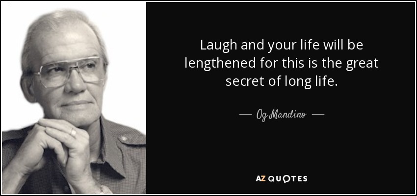 Laugh and your life will be lengthened for this is the great secret of long life. - Og Mandino