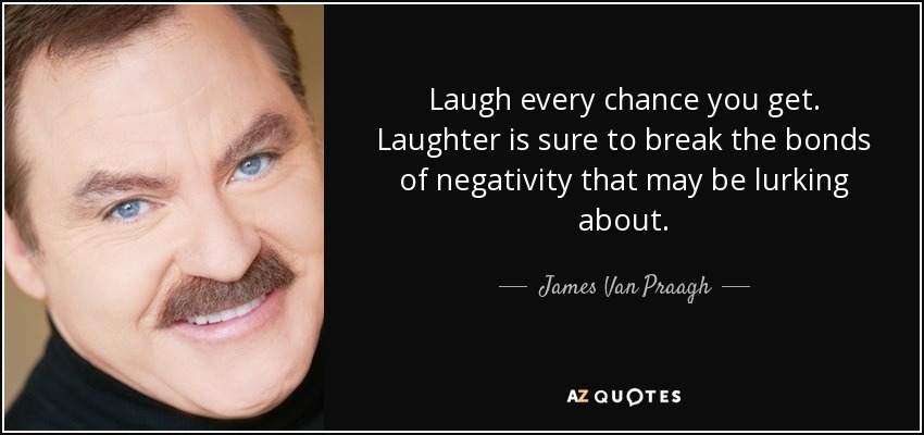 Laugh every chance you get. Laughter is sure to break the bonds of negativity that may be lurking about. - James Van Praagh