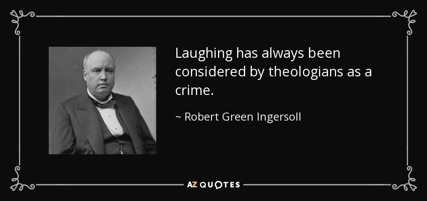 Laughing has always been considered by theologians as a crime. - Robert Green Ingersoll