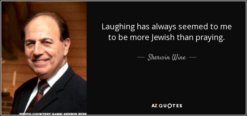 Laughing has always seemed to me to be more Jewish than praying. - Sherwin Wine