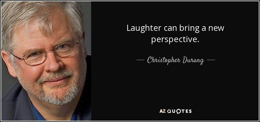 Laughter can bring a new perspective. - Christopher Durang