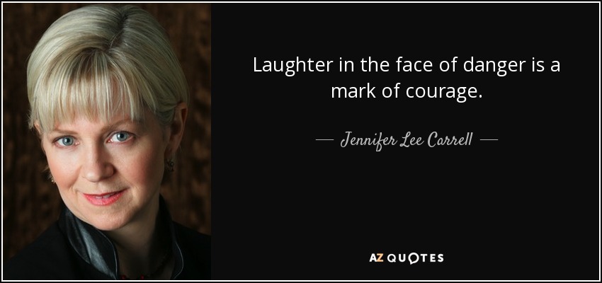 Laughter in the face of danger is a mark of courage. - Jennifer Lee Carrell