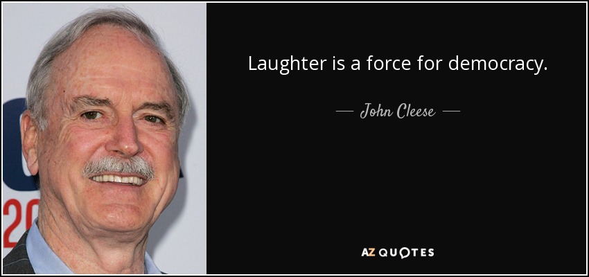 Laughter is a force for democracy. - John Cleese