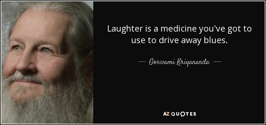 Laughter is a medicine you've got to use to drive away blues. - Goswami Kriyananda