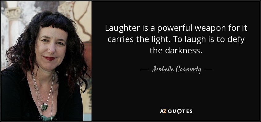 Laughter is a powerful weapon for it carries the light. To laugh is to defy the darkness. - Isobelle Carmody