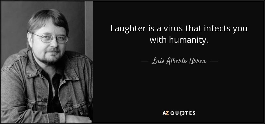 Laughter is a virus that infects you with humanity. - Luis Alberto Urrea