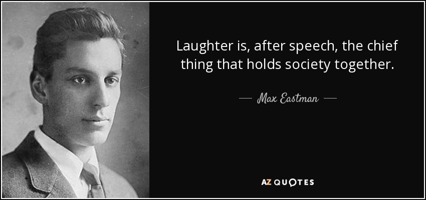 Laughter is, after speech, the chief thing that holds society together. - Max Eastman