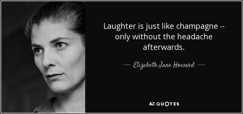 Laughter is just like champagne -- only without the headache afterwards. - Elizabeth Jane Howard
