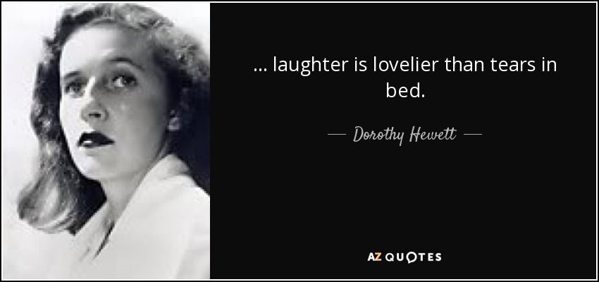 ... laughter is lovelier than tears in bed. - Dorothy Hewett