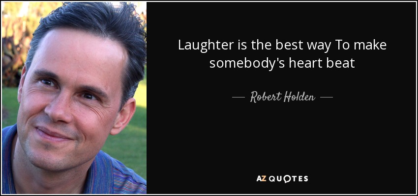 Laughter is the best way To make somebody's heart beat - Robert Holden
