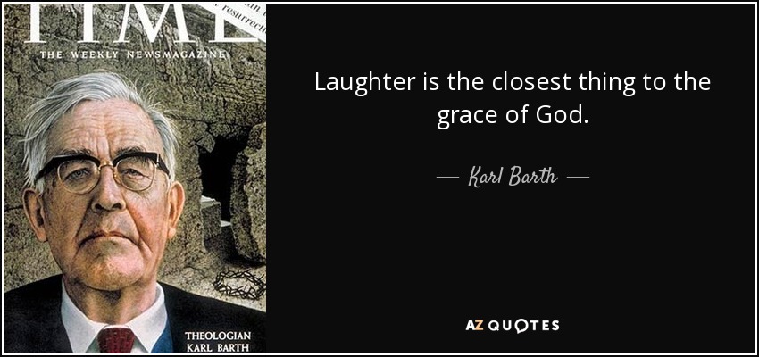 Laughter is the closest thing to the grace of God. - Karl Barth