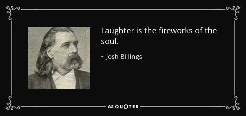 Laughter is the fireworks of the soul. - Josh Billings
