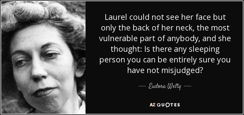 Laurel could not see her face but only the back of her neck, the most vulnerable part of anybody, and she thought: Is there any sleeping person you can be entirely sure you have not misjudged? - Eudora Welty