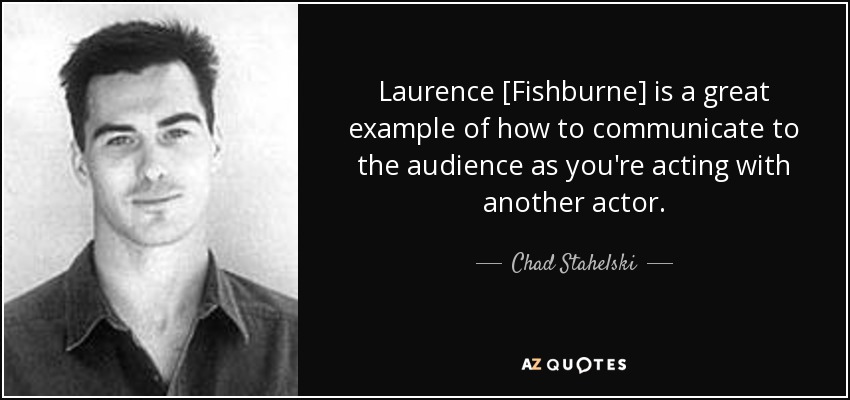 Laurence [Fishburne] is a great example of how to communicate to the audience as you're acting with another actor. - Chad Stahelski