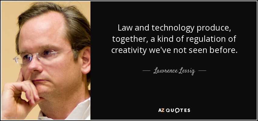 Law and technology produce, together, a kind of regulation of creativity we've not seen before. - Lawrence Lessig