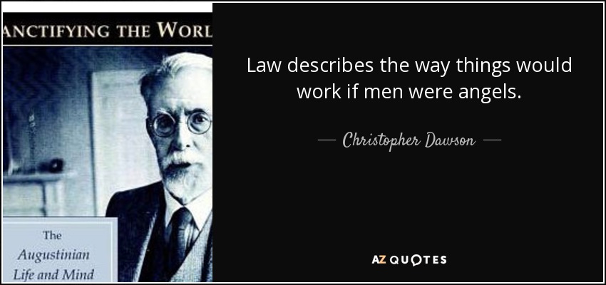 Law describes the way things would work if men were angels. - Christopher Dawson