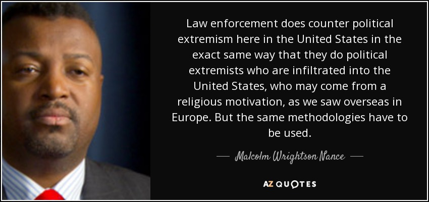 Law enforcement does counter political extremism here in the United States in the exact same way that they do political extremists who are infiltrated into the United States, who may come from a religious motivation, as we saw overseas in Europe. But the same methodologies have to be used. - Malcolm Wrightson Nance