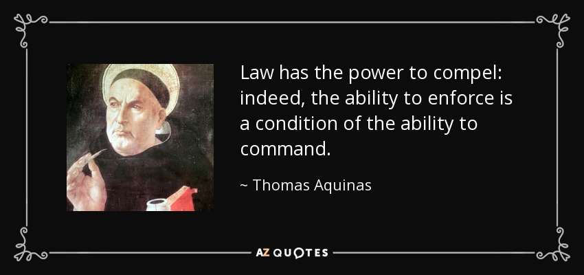 Law has the power to compel: indeed, the ability to enforce is a condition of the ability to command. - Thomas Aquinas